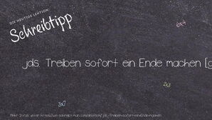 Wie schreibt man jds. Treiben sofort ein Ende machen? Bedeutung, Synonym, Antonym & Zitate.