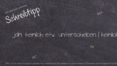 Schreibtipp jdm. heimlich etw. unterschieben | heimlich unterschiebend | heimlich untergeschoben