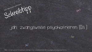 Wie schreibt man jdn. zwangsweise psychiatrieren? Bedeutung, Synonym, Antonym & Zitate.