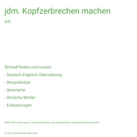 jdm. Kopfzerbrechen machen