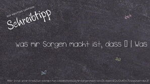 Wie schreibt man was mir Sorgen macht ist, dass … | Was hast du?? Bedeutung, Synonym, Antonym & Zitate.