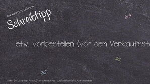 Wie schreibt man etw. vorbestellen? Bedeutung, Synonym, Antonym & Zitate.