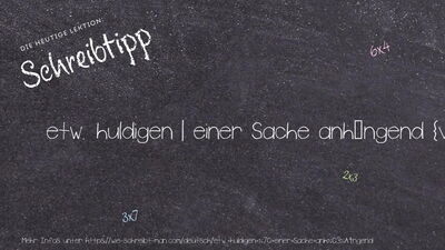 Schreibtipp etw. huldigen | einer Sache anhängend