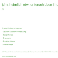 jdm. heimlich etw. unterschieben | heimlich unterschiebend | heimlich untergeschoben