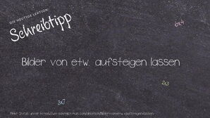 Wie schreibt man Bilder von etw. aufsteigen lassen? Bedeutung, Synonym, Antonym & Zitate.