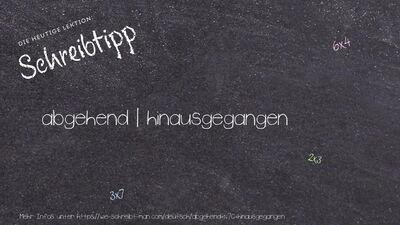 Schreibtipp abgehend | hinausgegangen