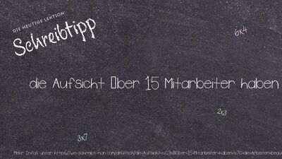 Schreibtipp die Aufsicht über 15 Mitarbeiter haben | die Arbeiten beaufsichtigen | nicht überwacht