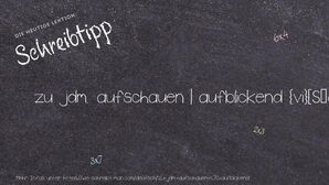 Wie schreibt man zu jdm. aufschauen | aufblickend? Bedeutung, Synonym, Antonym & Zitate.